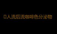 ​人流后流咖啡色分泌物怎么回事
