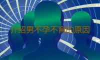 介绍男不孕不育的原因