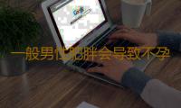 一般男性肥胖会导致不孕吗