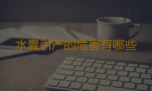 水囊引产的危害有哪些